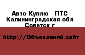 Авто Куплю - ПТС. Калининградская обл.,Советск г.